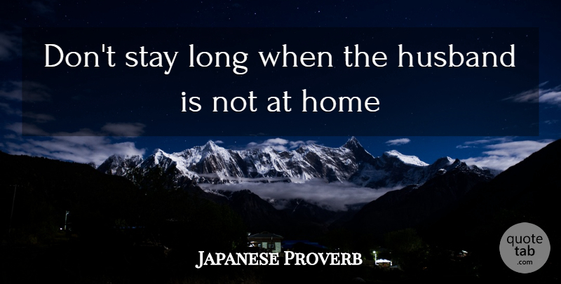 Japanese Proverb Quote About Home, Husband, Stay: Dont Stay Long When The...