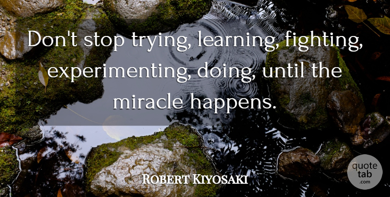 Robert Kiyosaki Quote About Fighting, Persistence, Miracle: Dont Stop Trying Learning Fighting...