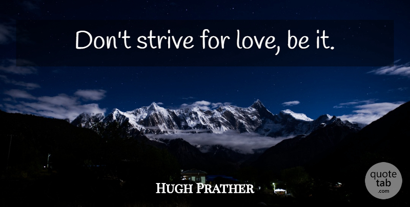 Hugh Prather Quote About Love Is, Strive: Dont Strive For Love Be...