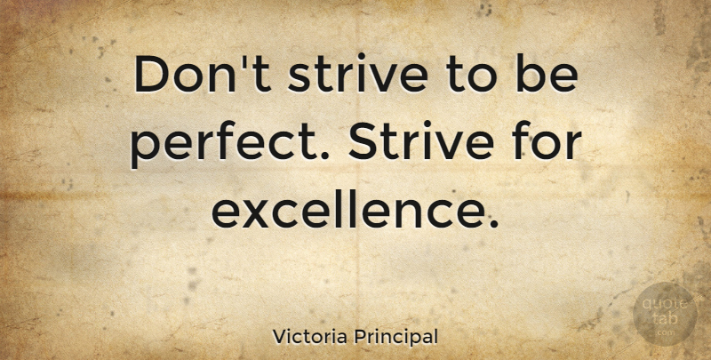 Victoria Principal Quote About Perfect, Excellence, Strive: Dont Strive To Be Perfect...