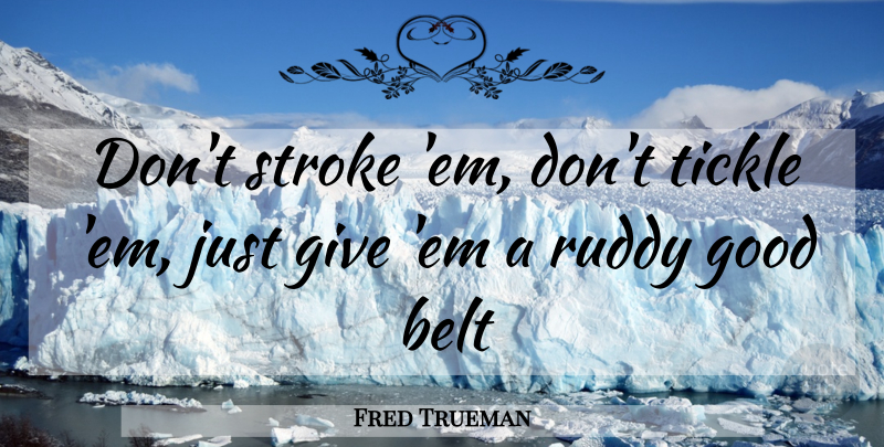 Fred Trueman Quote About Belt, Good, Stroke, Tickle: Dont Stroke Em Dont Tickle...