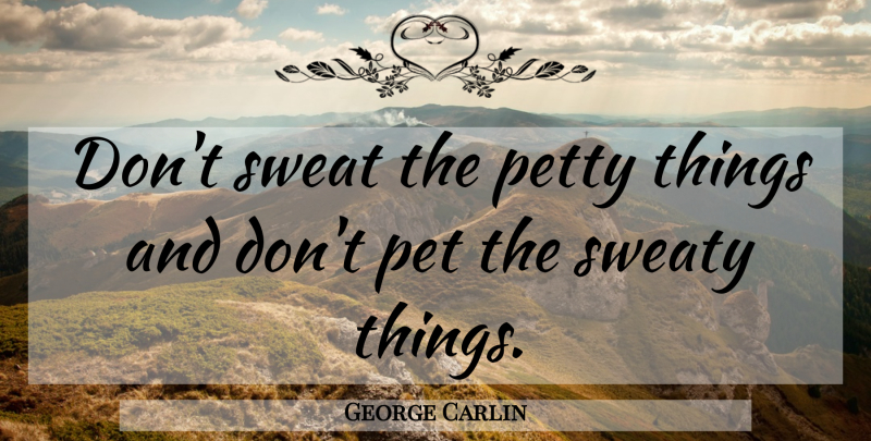 George Carlin Quote About Funny, Life, Reality: Dont Sweat The Petty Things...