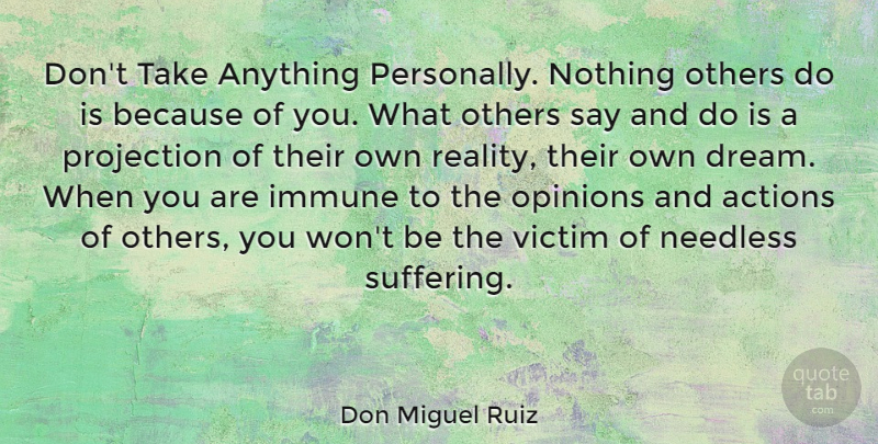 Don Miguel Ruiz Quote About Actions, Immune, Needless, Opinions, Others: Dont Take Anything Personally Nothing...