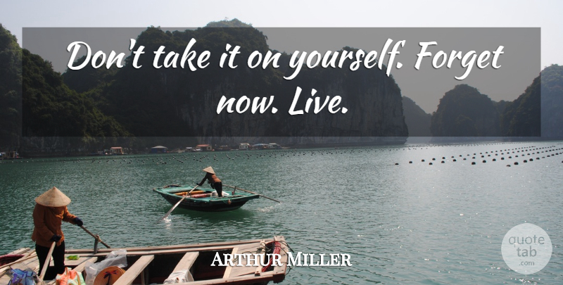 Arthur Miller Quote About Forget: Dont Take It On Yourself...