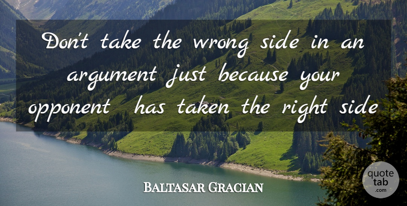 Baltasar Gracian Quote About Argument, Opponent, Side, Taken, Wrong: Dont Take The Wrong Side...