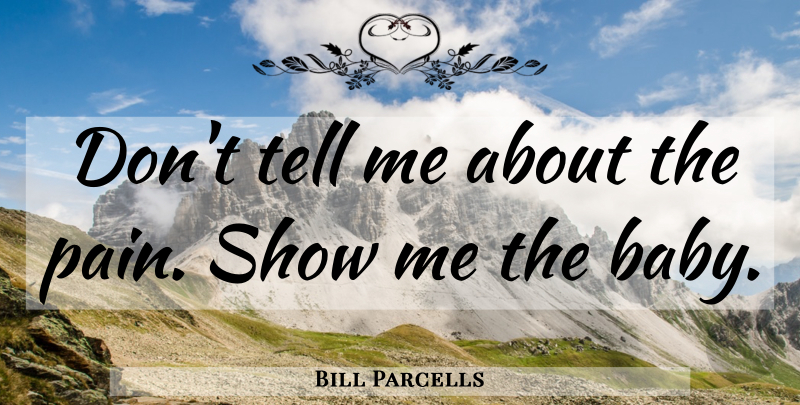 Bill Parcells Quote About Baby, Pain, Effectiveness: Dont Tell Me About The...