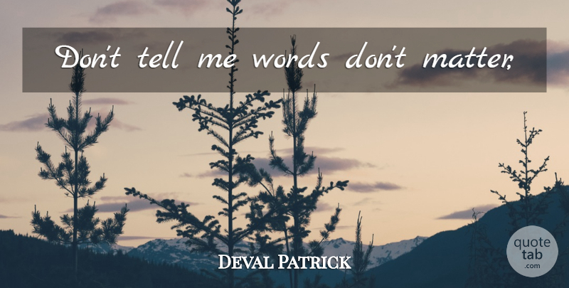 Deval Patrick Quote About Matter: Dont Tell Me Words Dont...