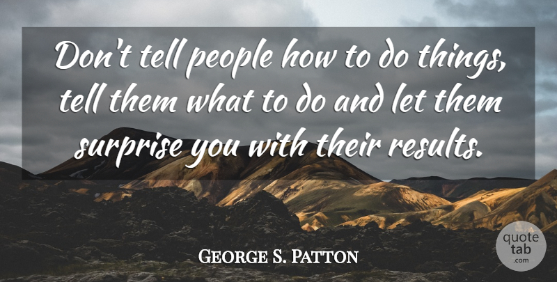 George S. Patton Quote About People: Dont Tell People How To...
