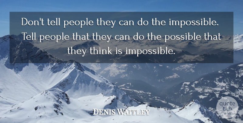 Denis Waitley Quote About Thinking, People, Impossible: Dont Tell People They Can...