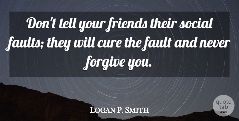 Logan P. Smith Quote About Cure, Fault, Forgive, Social: Dont Tell Your Friends Their...