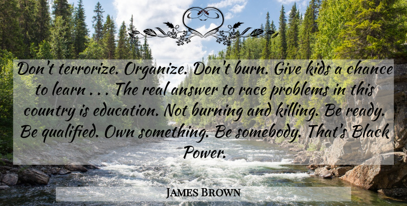James Brown Quote About Country, Real, Kids: Dont Terrorize Organize Dont Burn...