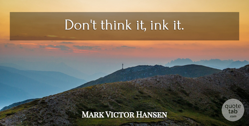 Mark Victor Hansen Quote About Motivational, Thinking, Ink: Dont Think It Ink It...