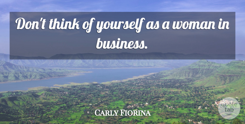Carly Fiorina Quote About Thinking, Think Of You, Business Woman: Dont Think Of Yourself As...