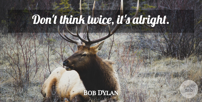 Bob Dylan Quote About Thinking, Expression, Think Twice: Dont Think Twice Its Alright...