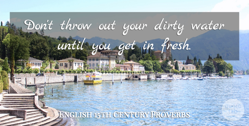 English 15th Century Proverbs Quote About Dirty, Proverbs, Throw, Until, Water: Dont Throw Out Your Dirty...