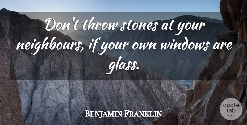 Benjamin Franklin Quote About Stones, Throw, Windows: Dont Throw Stones At Your...