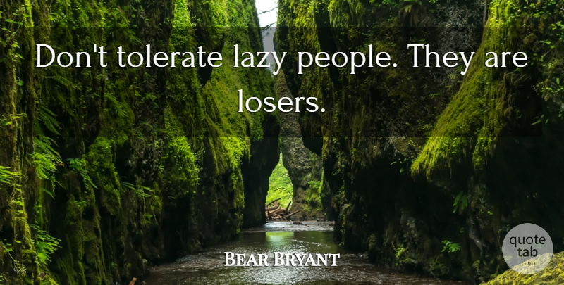 Bear Bryant Quote About Lazy People, Laziness, Loser: Dont Tolerate Lazy People They...