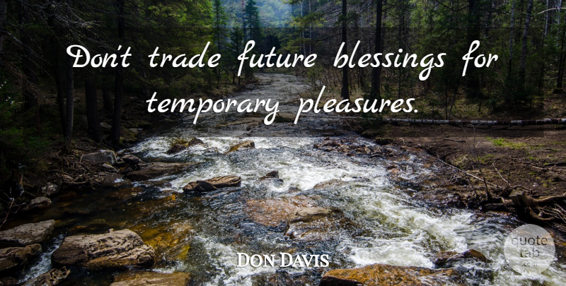 Don Davis Quote About Blessing, Pleasure, Trade: Dont Trade Future Blessings For...
