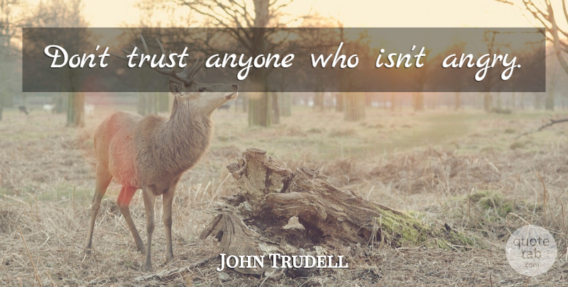 John Trudell Quote About Dont Trust Anyone, Cant Trust Anyone, Dont Trust: Dont Trust Anyone Who Isnt...