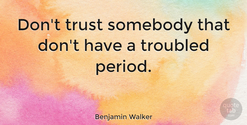 Benjamin Walker Quote About Periods, Dont Trust: Dont Trust Somebody That Dont...