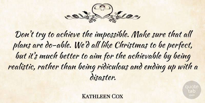 Kathleen Cox Quote About Achieve, Aim, Christmas, Ending, Plans: Dont Try To Achieve The...