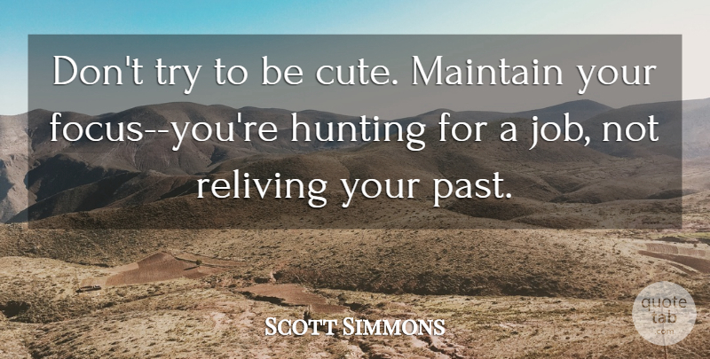 Scott Simmons Quote About Cute, Hunting, Maintain, Reliving: Dont Try To Be Cute...
