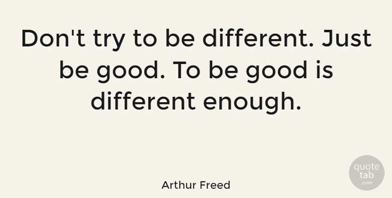 Arthur Freed Quote About Integrity, Character, Trying: Dont Try To Be Different...