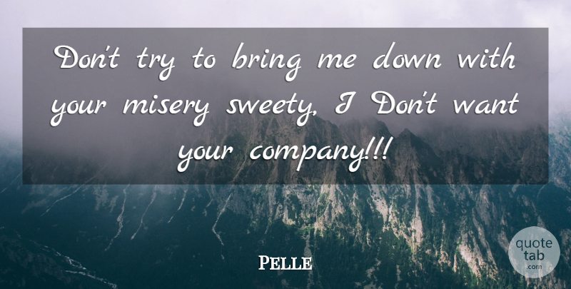 Pelle Quote About Bring, Enemies, Misery: Dont Try To Bring Me...