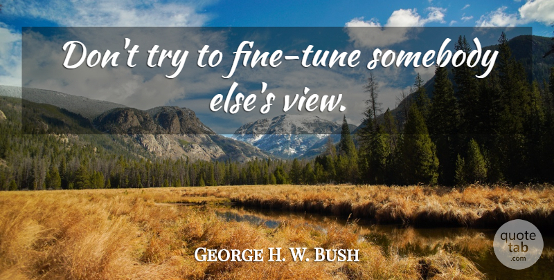George H. W. Bush Quote About Views, Presidential, Trying: Dont Try To Fine Tune...