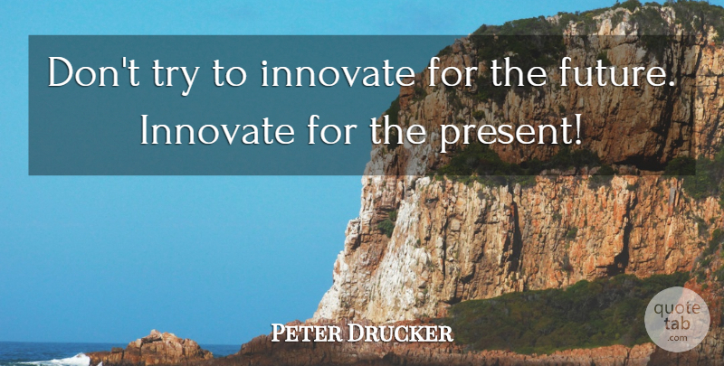 Peter Drucker Quote About Future, Trying: Dont Try To Innovate For...