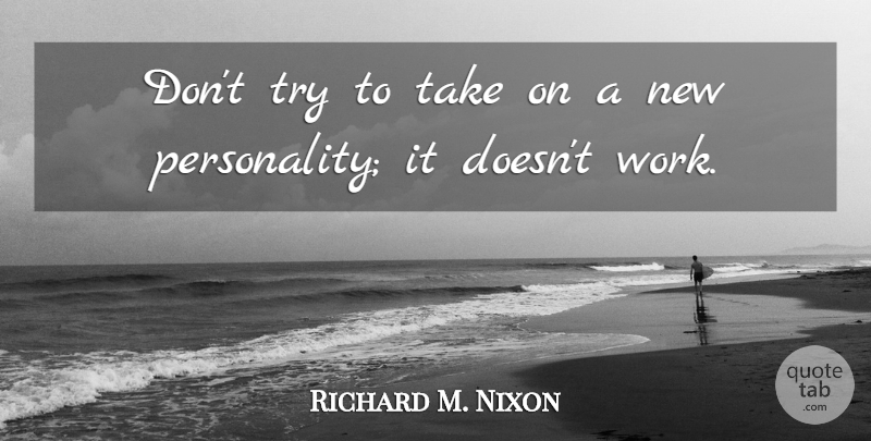 Richard M. Nixon Quote About Personality, Trying: Dont Try To Take On...