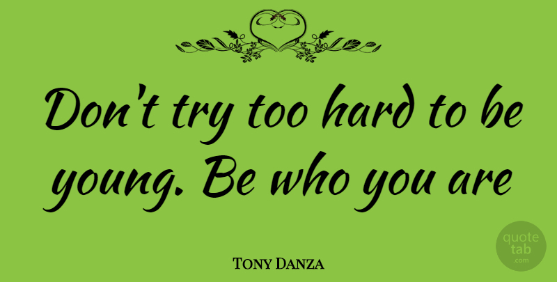 Tony Danza Quote About Be Who You Are, Trying, Young: Dont Try Too Hard To...