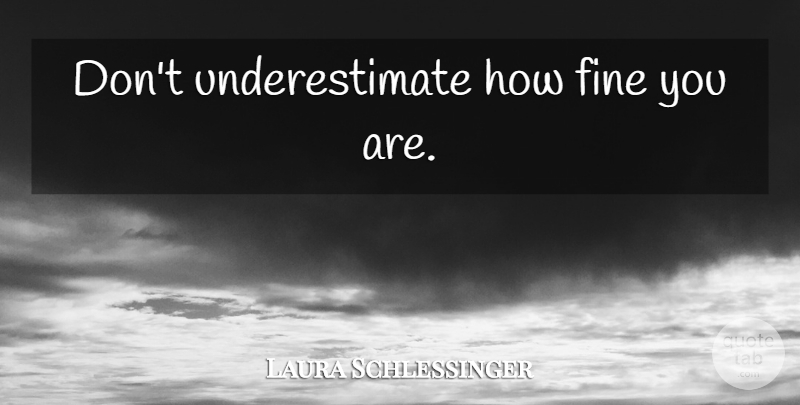 Laura Schlessinger Quote About Women, Underestimate, Fine: Dont Underestimate How Fine You...