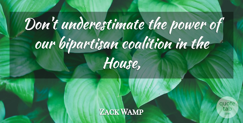 Zack Wamp Quote About Bipartisan, Coalition, Power: Dont Underestimate The Power Of...