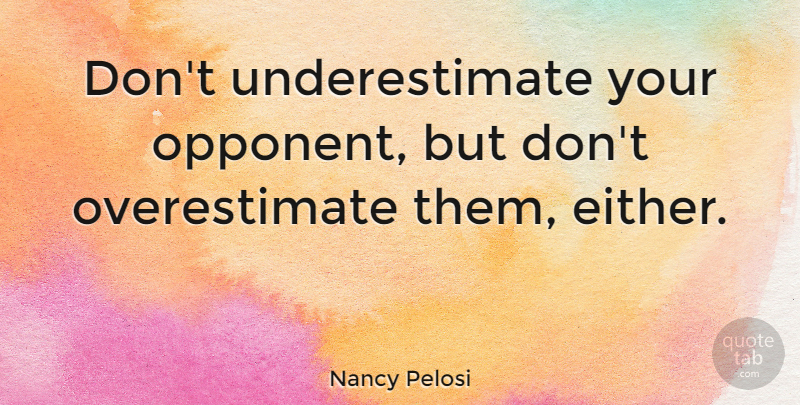 Nancy Pelosi Quote About undefined: Dont Underestimate Your Opponent But...
