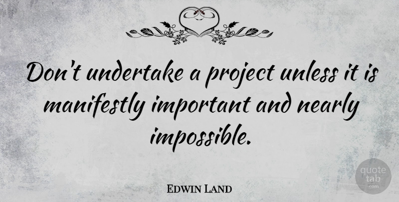 Edwin Land Quote About Construction Projects, Important, Impossible: Dont Undertake A Project Unless...
