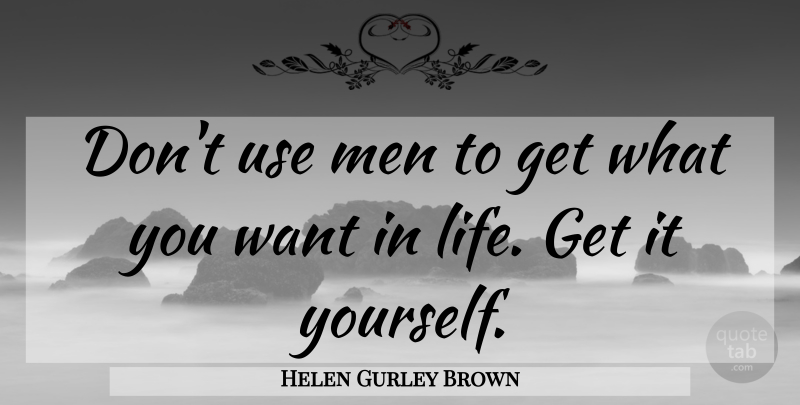 Helen Gurley Brown Quote About Men, Want, Use: Dont Use Men To Get...