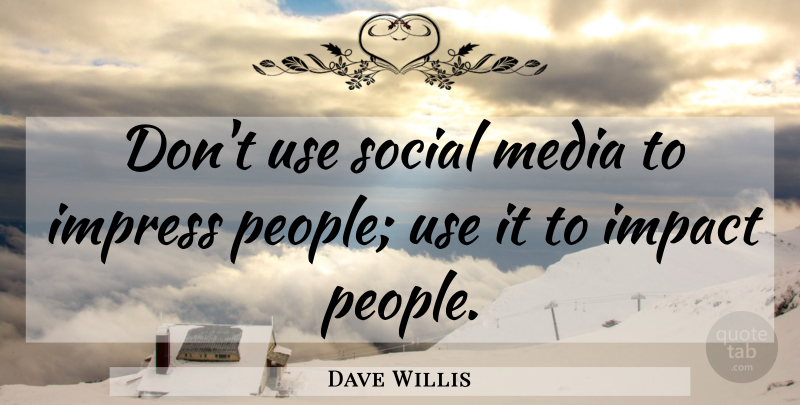 Dave Willis Quote About Media, Impact, People: Dont Use Social Media To...