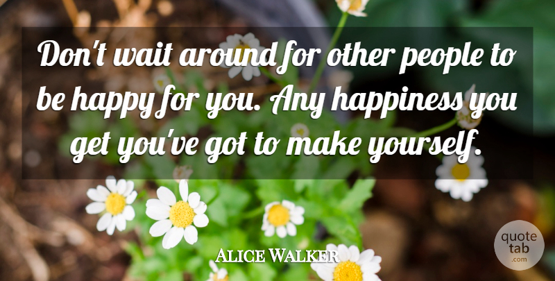 Alice Walker Quote About Happiness, Success, Being Happy: Dont Wait Around For Other...