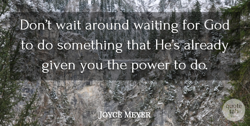 Joyce Meyer Quote About Waiting, Given, Waiting On God: Dont Wait Around Waiting For...