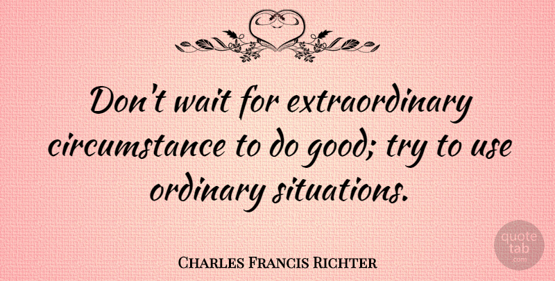 Charles Francis Richter Quote About Procrastination, Waiting, Trying: Dont Wait For Extraordinary Circumstance...
