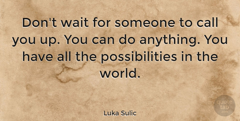 Luka Sulic Quote About Possibilities: Dont Wait For Someone To...