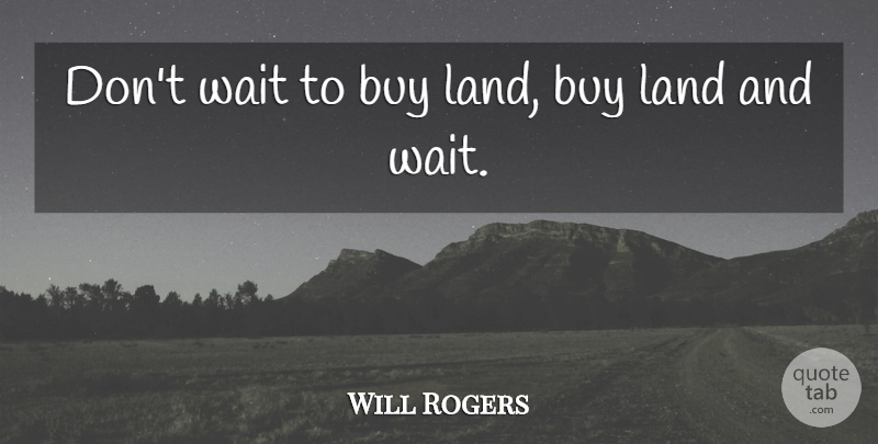 Will Rogers Quote About Land, Waiting, Estates: Dont Wait To Buy Land...