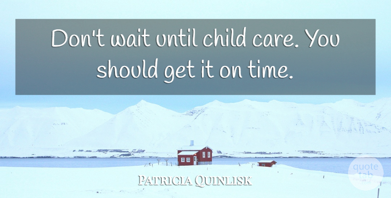 Patricia Quinlisk Quote About Child, Until, Wait: Dont Wait Until Child Care...