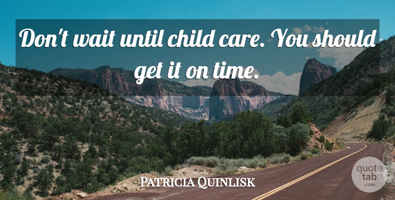 Patricia Quinlisk Quote About Child, Until, Wait: Dont Wait Until Child Care...