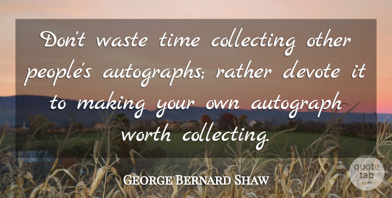 George Bernard Shaw Quote About People, Waste, Wasting Time: Dont Waste Time Collecting Other...