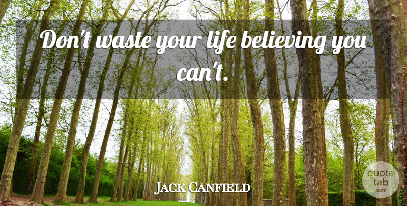 Jack Canfield Quote About Believe, Waste: Dont Waste Your Life Believing...