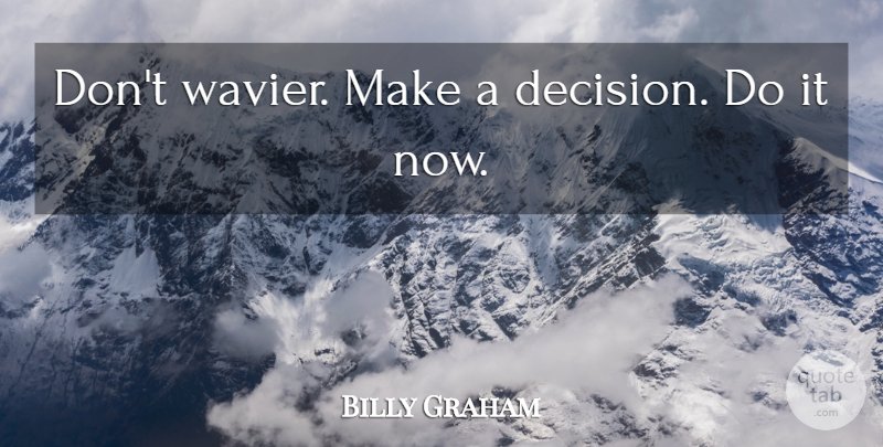 Billy Graham Quote About Choices, Decision: Dont Wavier Make A Decision...