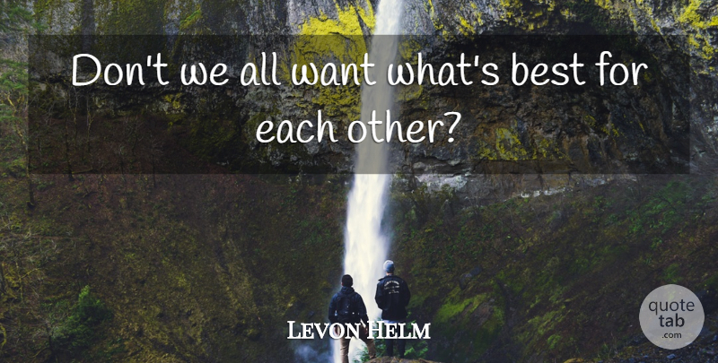 Levon Helm Quote About American Musician, Best: Dont We All Want Whats...