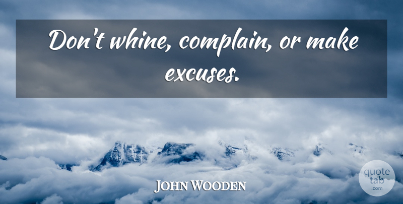 John Wooden Quote About Positivity, Complaining, Excuse: Dont Whine Complain Or Make...